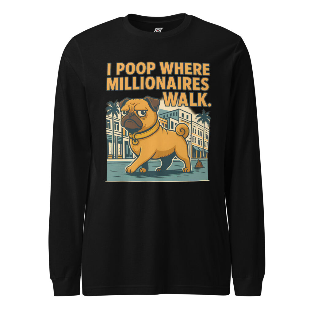 I Poop Where Millionaires Walk Funny Pug Dog Graphic Long Sleeve Shirt