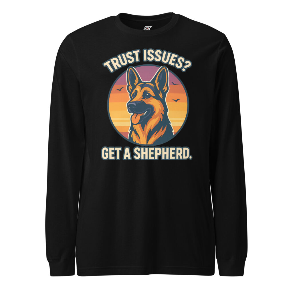 Trust Issues Get a Shepherd German Shepherd Dog Graphic Long Sleeve Shirt