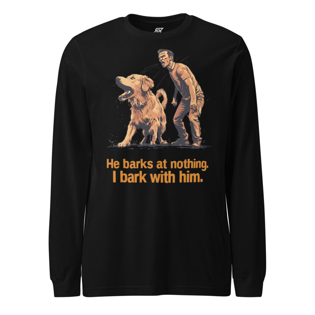 He Barks At Nothing I Bark With Him Funny Dog Owner Graphic Long Sleeve Shirt