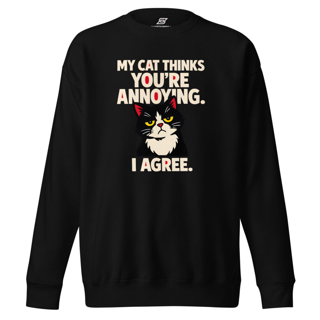 My Cat Thinks You’re Annoying I Agree Unisex Premium Sweatshirt – Funny Cat Meme Pullover, Sarcastic Cat Lover Gift | SuperUmbra