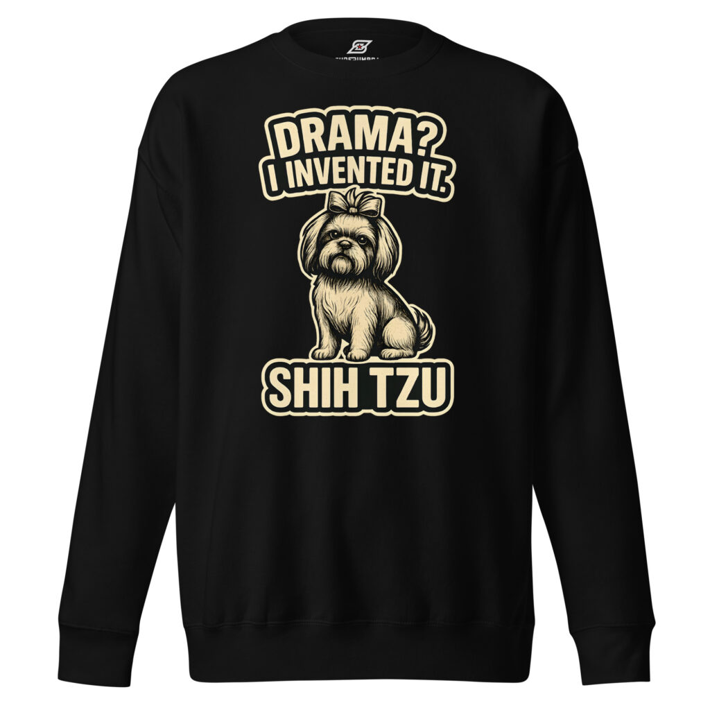 Drama I Invented It Shih Tzu Dog Graphic Premium Sweatshirt
