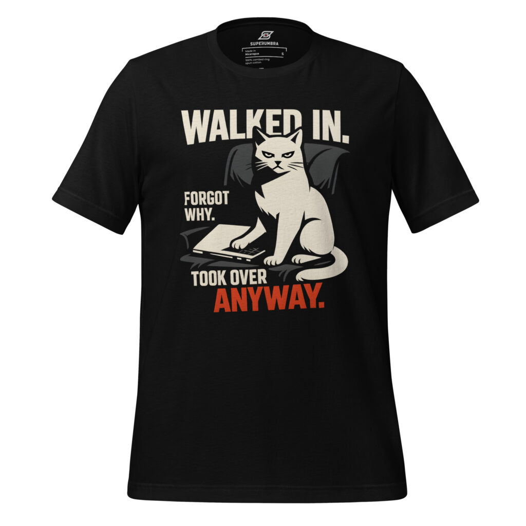 WALKED IN. FORGOT WHY. TOOK OVER ANYWAY. – Cat Attitude T-Shirt | SuperUmbra