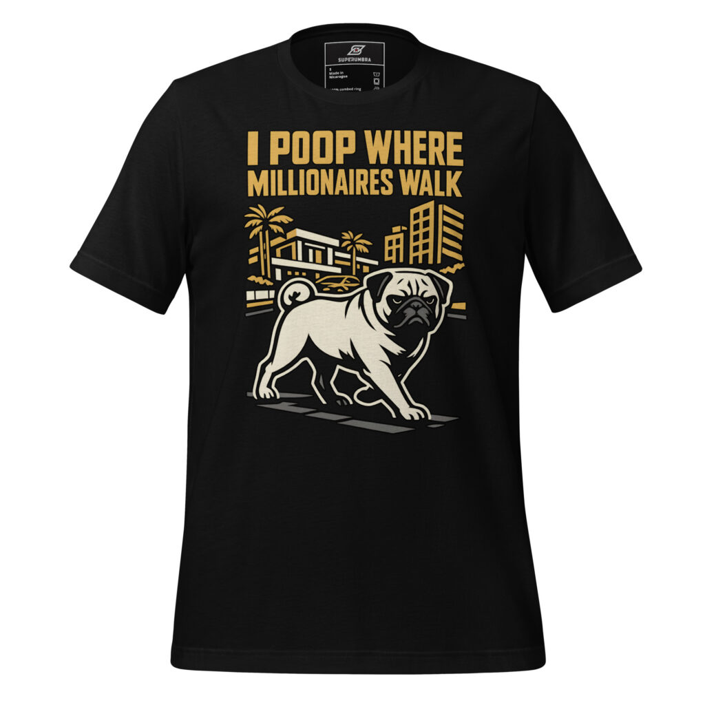 I POOP WHERE MILLIONAIRES WALK – Funny Pug Attitude T-Shirt