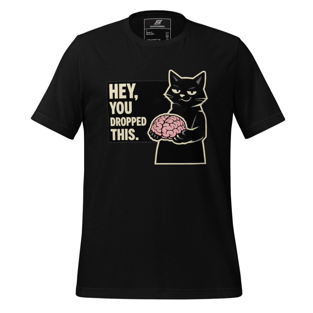 HEY, YOU DROPPED THIS. Cat Brain Sarcastic T-Shirt