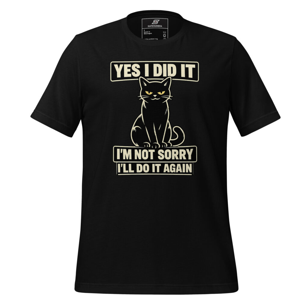 YES I DID IT I’M NOT SORRY I’LL DO IT AGAIN – Cat Attitude T-Shirt | SuperUmbra